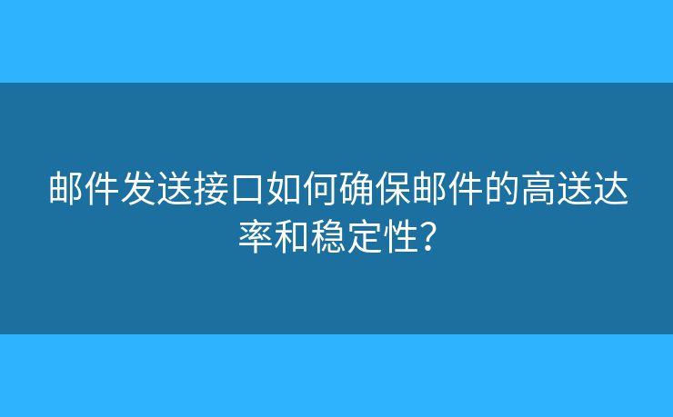 郵件發(fā)送接口如何確保郵件的高送達(dá)率和穩(wěn)定性？