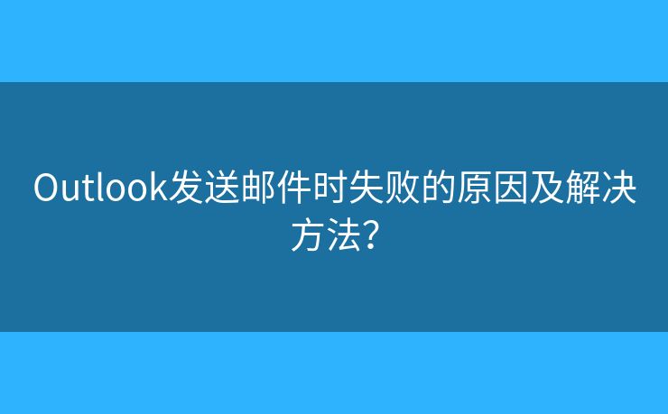 Outlook發(fā)送郵件時(shí)失敗的原因及解決方法？