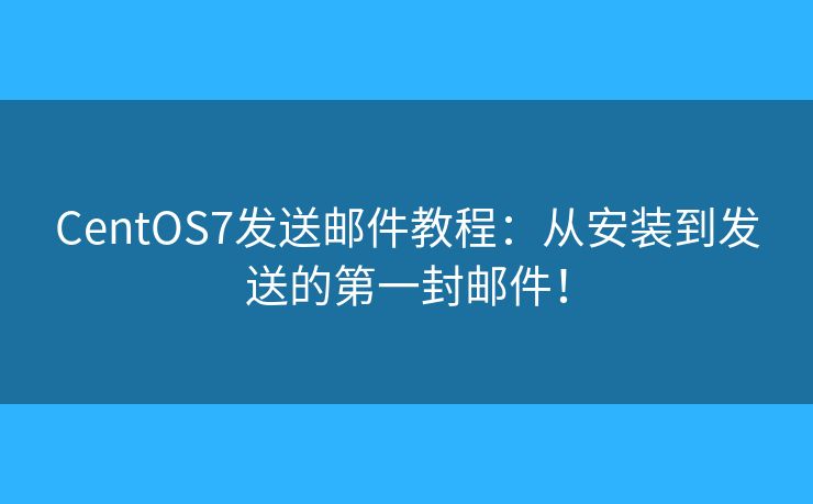 CentOS7發(fā)送郵件教程：從安裝到發(fā)送的第一封郵件！