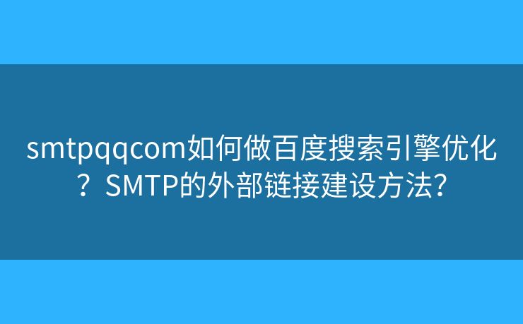 smtpqqcom如何做百度搜索引擎優(yōu)化？SMTP的外部鏈接建設(shè)方法？