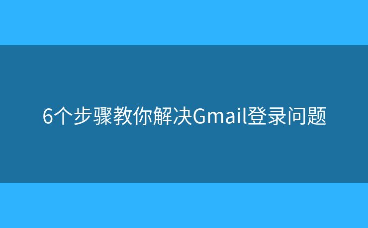 6個步驟教你解決Gmail登錄問題