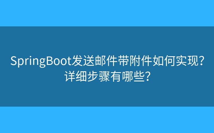 SpringBoot發(fā)送郵件帶附件如何實(shí)現(xiàn)？詳細(xì)步驟有哪些？