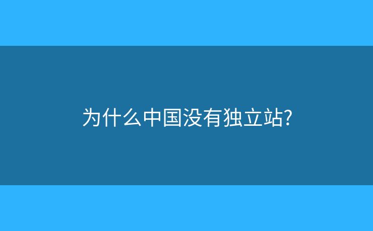 為什么中國沒有獨(dú)立站?