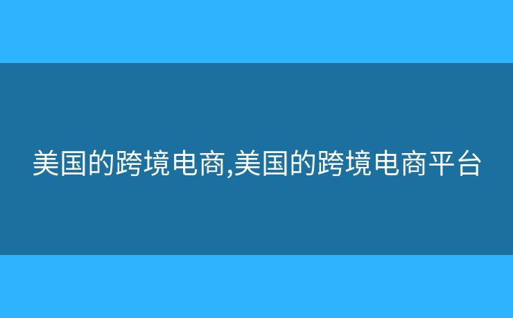 美國(guó)的跨境電商,美國(guó)的跨境電商平臺(tái)