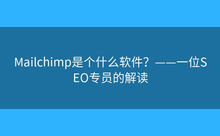 Mailchimp是個什么軟件？——一位SEO專員的解讀