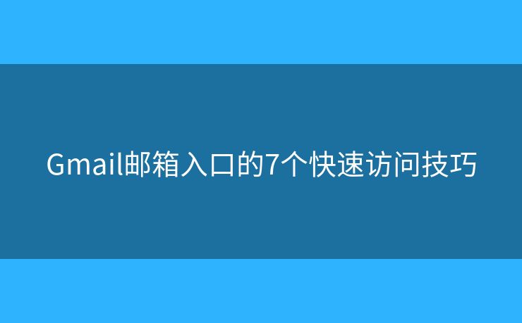 Gmail郵箱入口的7個(gè)快速訪問(wèn)技巧