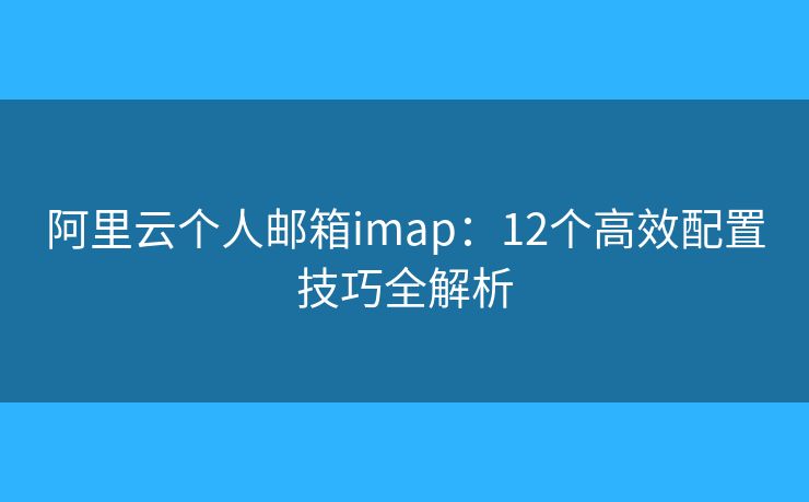阿里云個人郵箱imap：12個高效配置技巧全解析