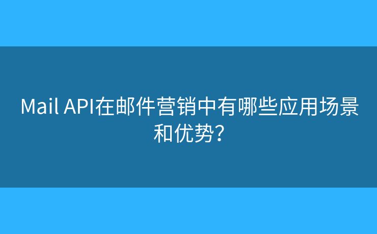 Mail API在郵件營銷中有哪些應用場景和優(yōu)勢？