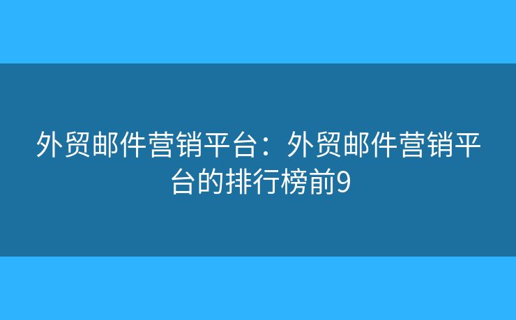 外貿(mào)郵件營銷平臺：外貿(mào)郵件營銷平臺的排行榜前9