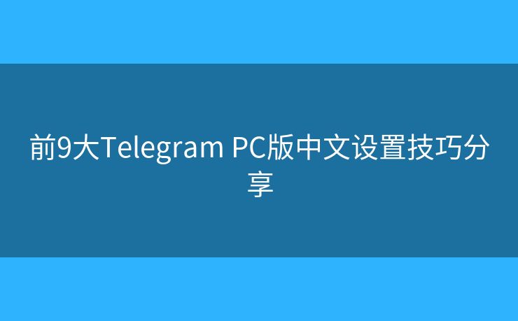 前9大Telegram PC版中文設(shè)置技巧分享
