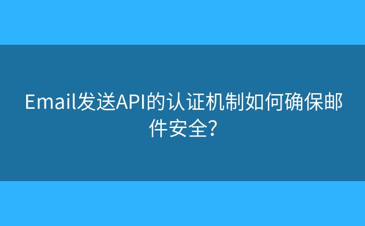 Email發(fā)送API的認(rèn)證機(jī)制如何確保郵件安全？