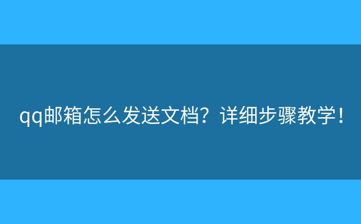 qq郵箱怎么發(fā)送文檔？詳細(xì)步驟教學(xué)！