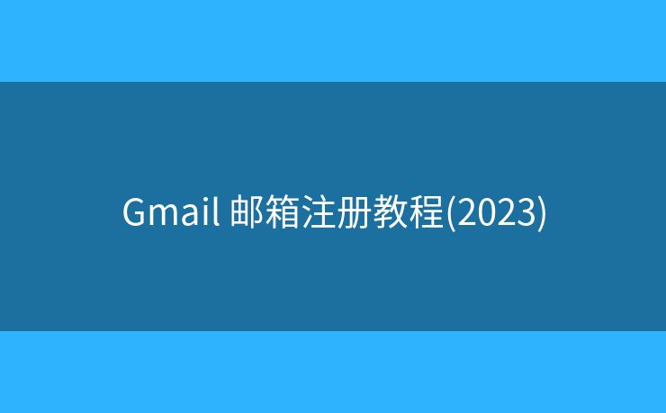 Gmail 郵箱注冊(cè)教程(2023)