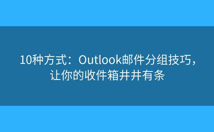 10種方式：Outlook郵件分組技巧，讓你的收件箱井井有條