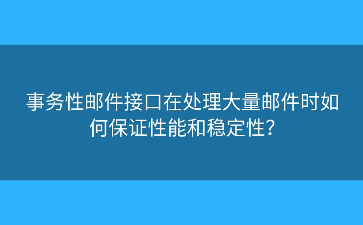 事務(wù)性郵件接口在處理大量郵件時(shí)如何保證性能和穩(wěn)定性？