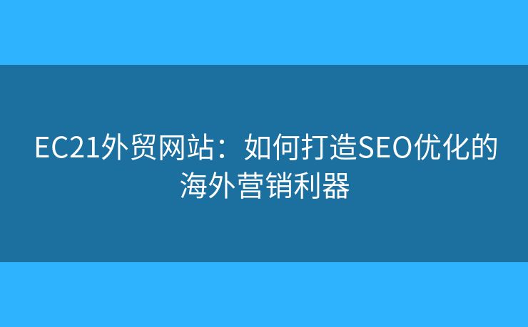 EC21外貿(mào)網(wǎng)站：如何打造SEO優(yōu)化的海外營銷利器