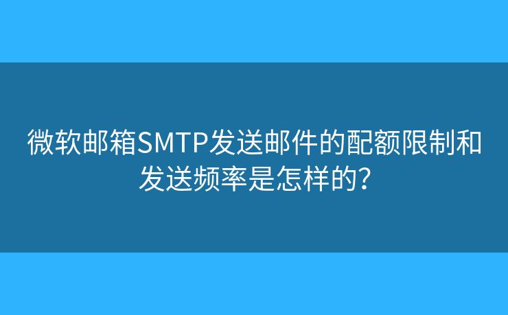 微軟郵箱SMTP發(fā)送郵件的配額限制和發(fā)送頻率是怎樣的？