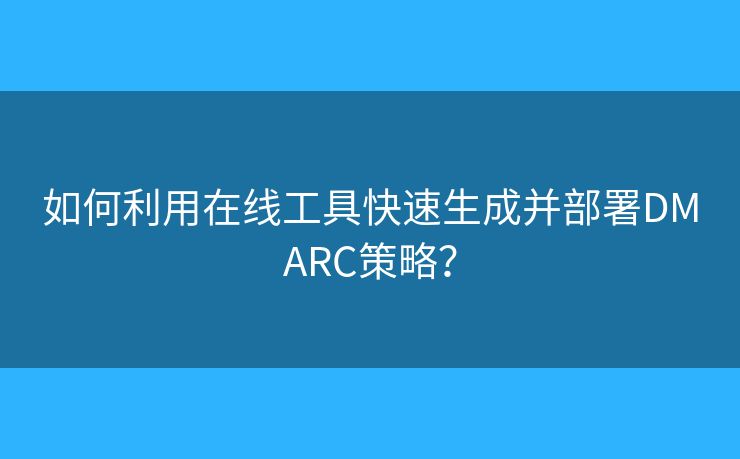 如何利用在線工具快速生成并部署DMARC策略？