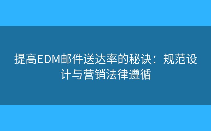 提高EDM郵件送達(dá)率的秘訣：規(guī)范設(shè)計(jì)與營銷法律遵循