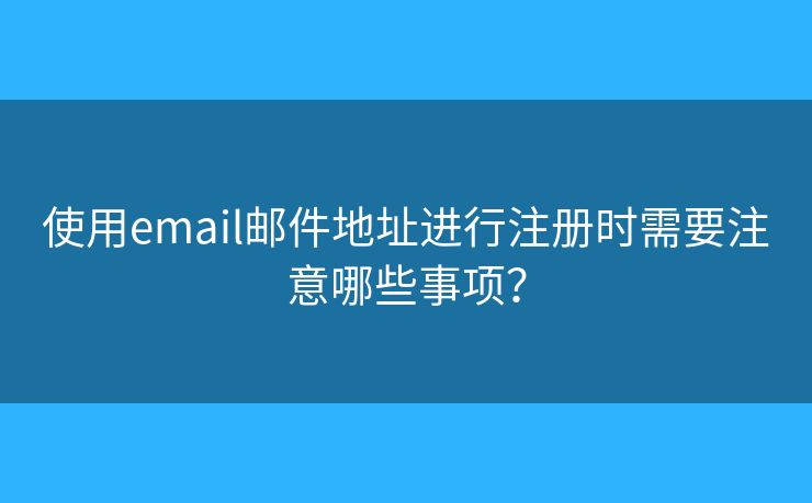 使用email郵件地址進行注冊時需要注意哪些事項？