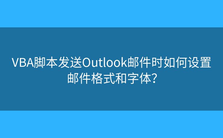 VBA腳本發(fā)送Outlook郵件時如何設(shè)置郵件格式和字體？