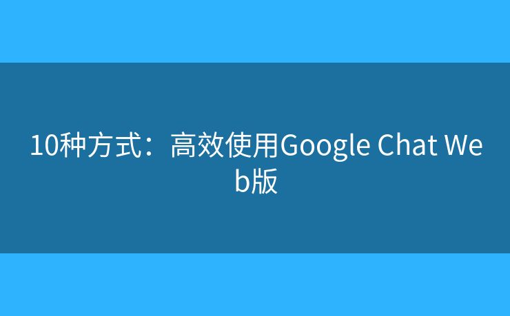 10種方式：高效使用Google Chat Web版