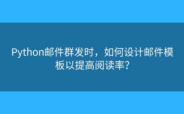 Python郵件群發(fā)時，如何設計郵件模板以提高閱讀率？