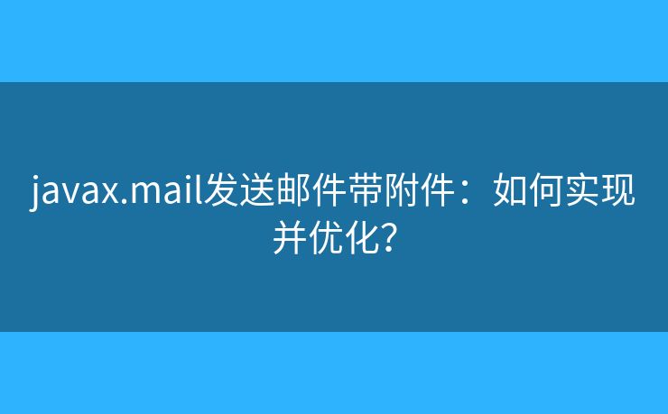 javax.mail發(fā)送郵件帶附件：如何實(shí)現(xiàn)并優(yōu)化？