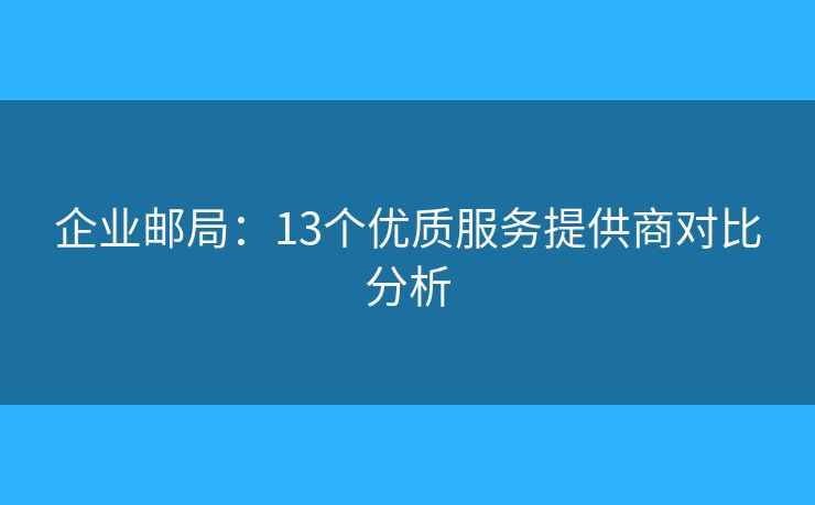 企業(yè)郵局：13個(gè)優(yōu)質(zhì)服務(wù)提供商對比分析