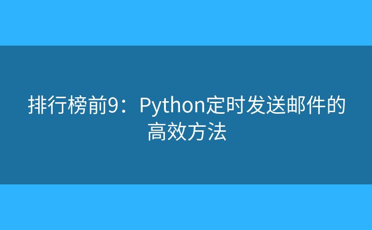 排行榜前9：Python定時發(fā)送郵件的高效方法