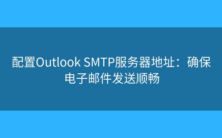 配置Outlook SMTP服務(wù)器地址：確保電子郵件發(fā)送順暢