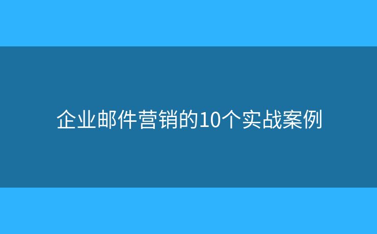 企業(yè)郵件營銷的10個(gè)實(shí)戰(zhàn)案例