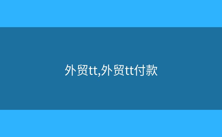 外貿(mào)tt,外貿(mào)tt付款