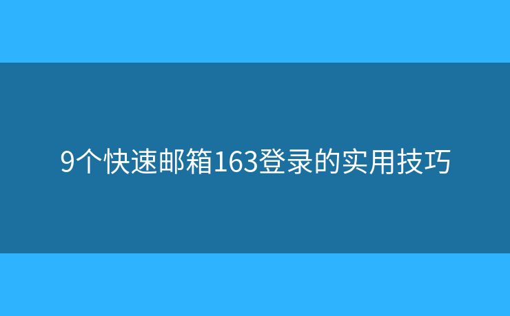 9個快速郵箱163登錄的實用技巧