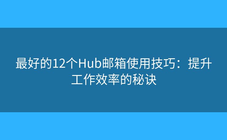 最好的12個Hub郵箱使用技巧：提升工作效率的秘訣
