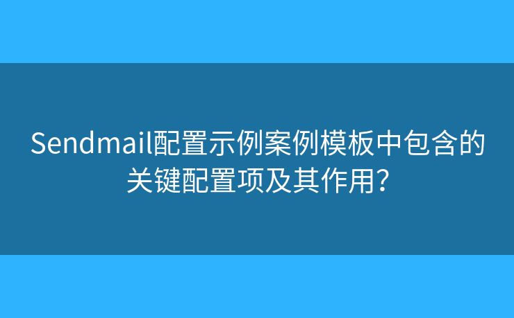 Sendmail配置示例案例模板中包含的關(guān)鍵配置項(xiàng)及其作用？