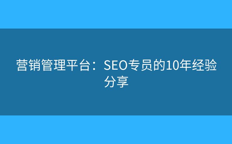 營銷管理平臺：SEO專員的10年經(jīng)驗分享