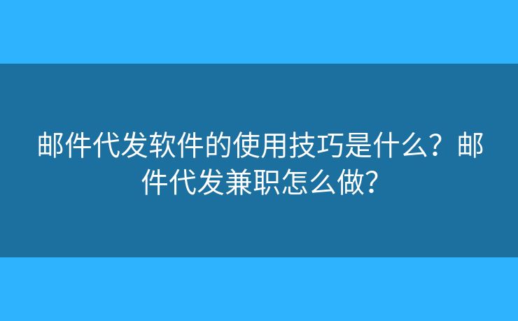 郵件代發(fā)軟件的使用技巧是什么？郵件代發(fā)兼職怎么做？