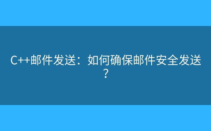 C++郵件發(fā)送：如何確保郵件安全發(fā)送？