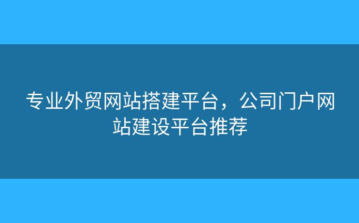 專業(yè)外貿網站搭建平臺，公司門戶網站建設平臺推薦