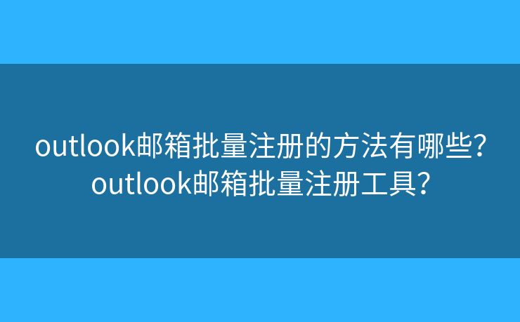 outlook郵箱批量注冊(cè)的方法有哪些？outlook郵箱批量注冊(cè)工具？