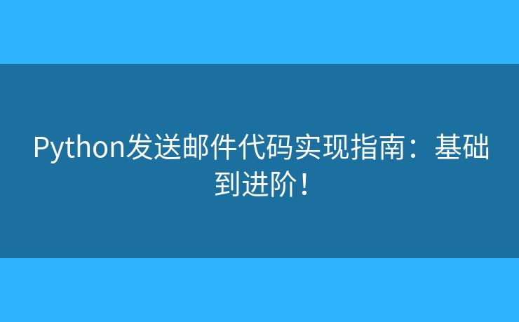 Python發(fā)送郵件代碼實(shí)現(xiàn)指南：基礎(chǔ)到進(jìn)階！