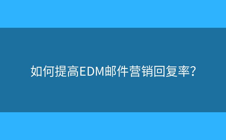 如何提高EDM郵件營銷回復(fù)率？