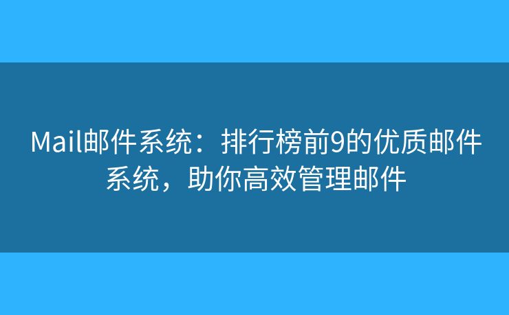 Mail郵件系統(tǒng)：排行榜前9的優(yōu)質郵件系統(tǒng)，助你高效管理郵件