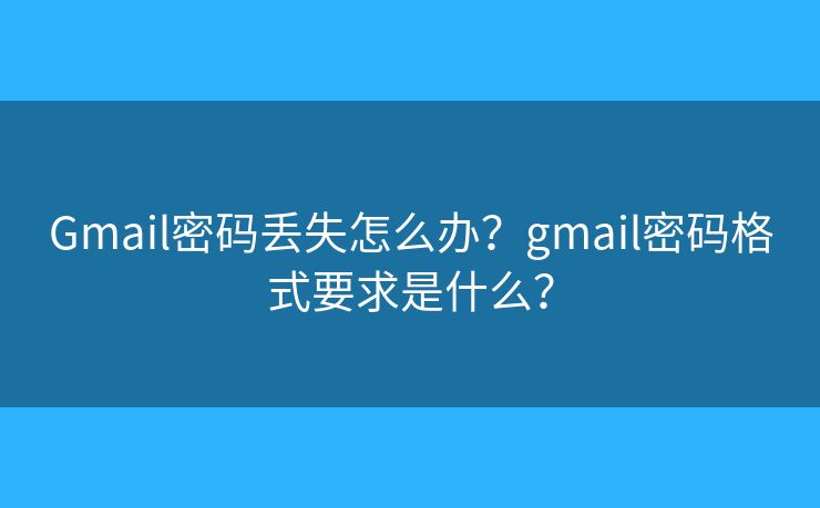 Gmail密碼丟失怎么辦？gmail密碼格式要求是什么？