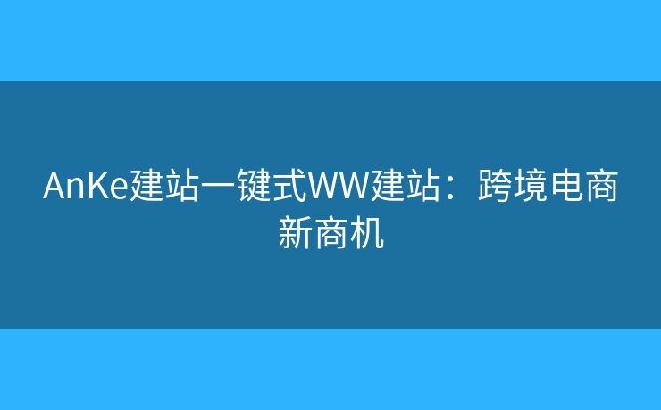 AnKe建站一鍵式WW建站：跨境電商新商機