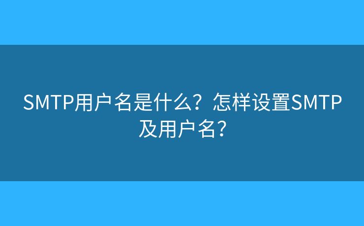 SMTP用戶名是什么？怎樣設(shè)置SMTP及用戶名？