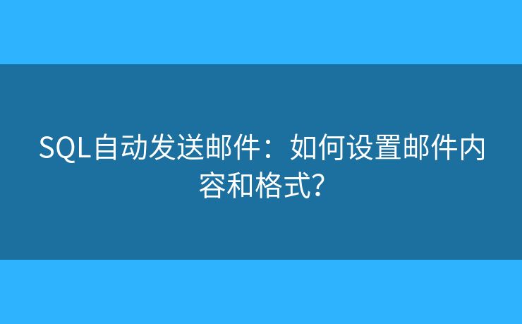 SQL自動(dòng)發(fā)送郵件：如何設(shè)置郵件內(nèi)容和格式？