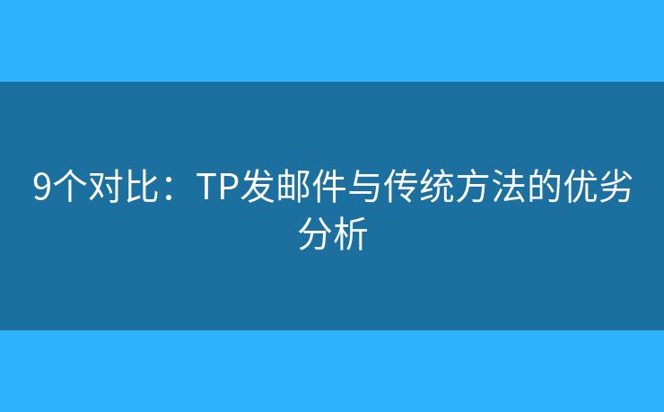 9個(gè)對(duì)比：TP發(fā)郵件與傳統(tǒng)方法的優(yōu)劣分析