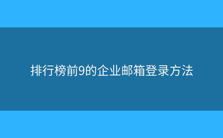 排行榜前9的企業(yè)郵箱登錄方法